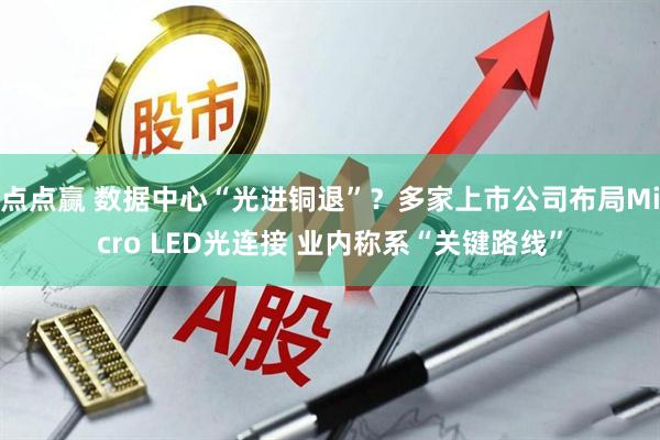 点点赢 数据中心“光进铜退”？多家上市公司布局Micro LED光连接 业内称系“关键路线”