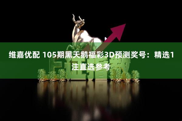 维嘉优配 105期黑天鹅福彩3D预测奖号：精选1注直选参考