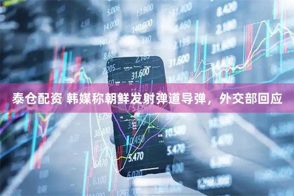 泰仓配资 韩媒称朝鲜发射弹道导弹，外交部回应