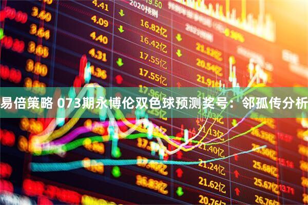 易倍策略 073期永博伦双色球预测奖号：邻孤传分析