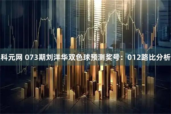 科元网 073期刘洋华双色球预测奖号：012路比分析