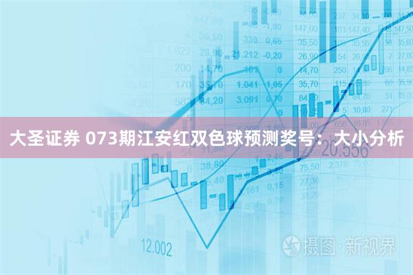 大圣证券 073期江安红双色球预测奖号：大小分析