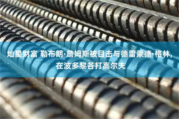 灿星财富 勒布朗·詹姆斯被目击与德雷蒙德·格林, 在波多黎各打高尔夫