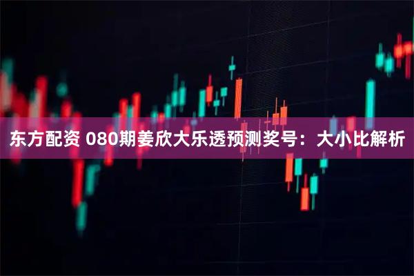 东方配资 080期姜欣大乐透预测奖号:大小比解析