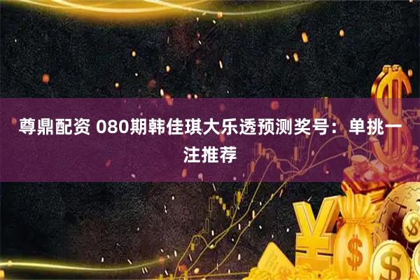 尊鼎配资 080期韩佳琪大乐透预测奖号:单挑一注推荐