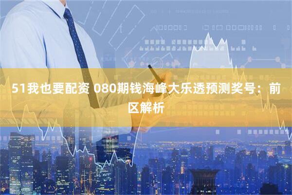51我也要配资 080期钱海峰大乐透预测奖号:前区解析