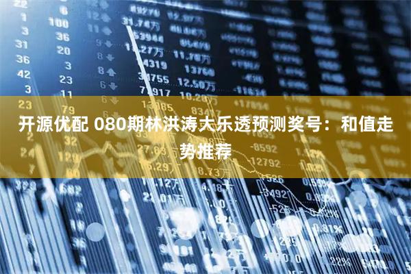开源优配 080期林洪涛大乐透预测奖号:和值走势推荐