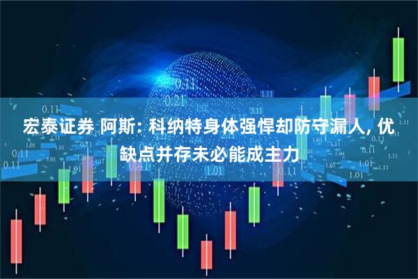宏泰证券 阿斯: 科纳特身体强悍却防守漏人, 优缺点并存未必能成主力