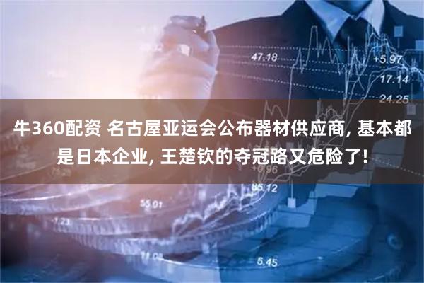 牛360配资 名古屋亚运会公布器材供应商, 基本都是日本企业, 王楚钦的夺冠路又危险了!